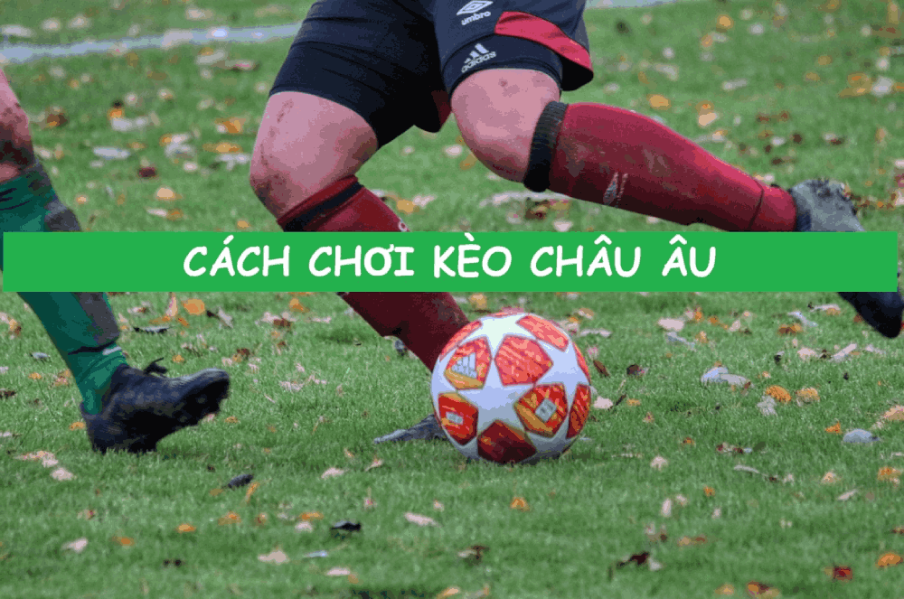 Cách chơi kèo châu Âu